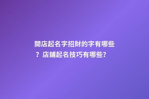 開店起名字招財的字有哪些？店鋪起名技巧有哪些？-第1張-店鋪起名-玄機派